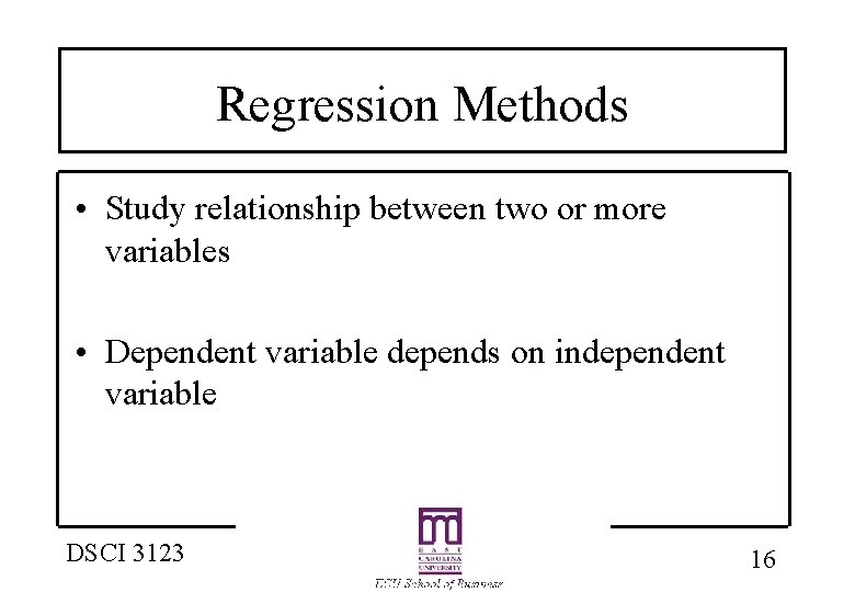 Regression Methods • Study relationship between two or more variables • Dependent variable depends