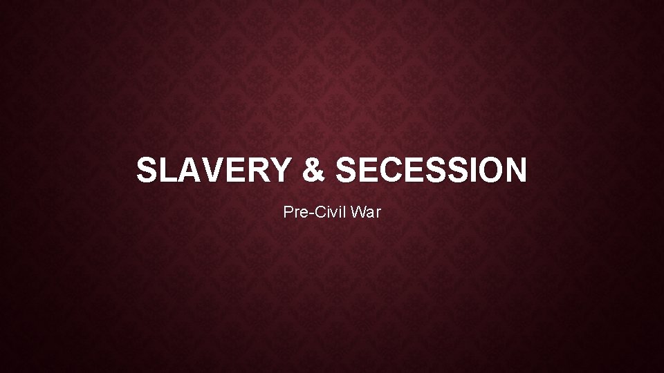 SLAVERY & SECESSION Pre-Civil War 