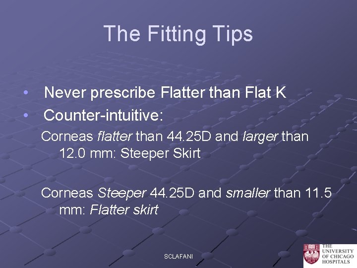 The Fitting Tips • Never prescribe Flatter than Flat K • Counter-intuitive: Corneas flatter