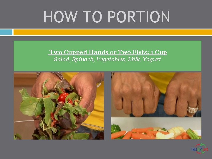 HOW TO PORTION Two Cupped Hands: 1 Cup Two Cupped Hands or Two Fists: