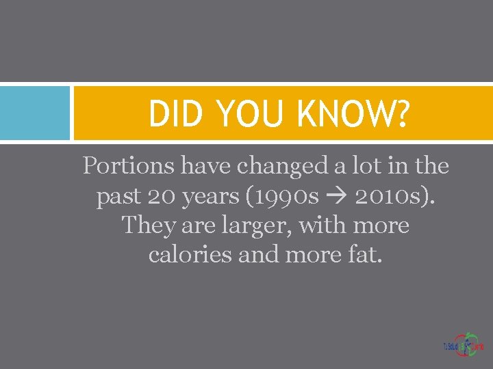 DID YOU KNOW? Portions have changed a lot in the past 20 years (1990