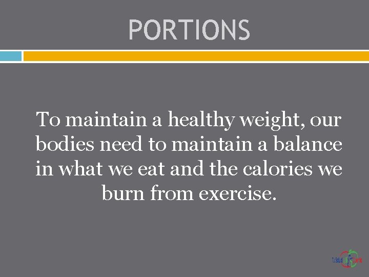 PORTIONS To maintain a healthy weight, our bodies need to maintain a balance in