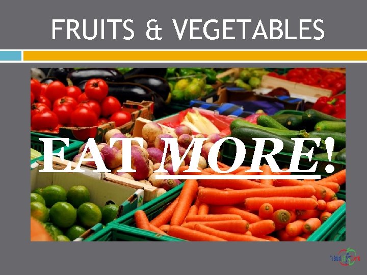 FRUITS & VEGETABLES EAT MORE! 