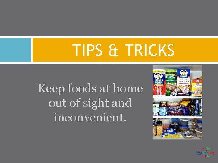TIPS & TRICKS Keep foods at home out of sight and inconvenient. 
