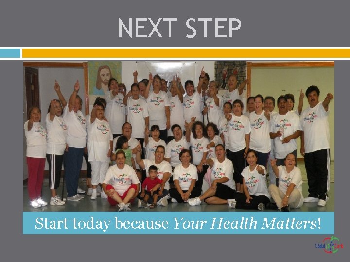 NEXT STEP Start today because Your Health Matters! 