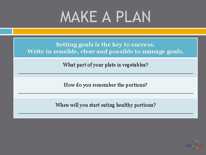 MAKE A PLAN Setting goals is the key to success. Write in sensible, clear