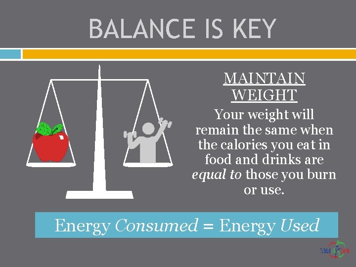 BALANCE IS KEY MAINTAIN WEIGHT Your weight will remain the same when the calories