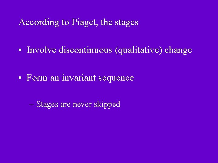 According to Piaget, the stages • Involve discontinuous (qualitative) change • Form an invariant