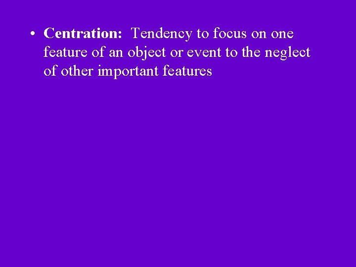  • Centration: Tendency to focus on one feature of an object or event