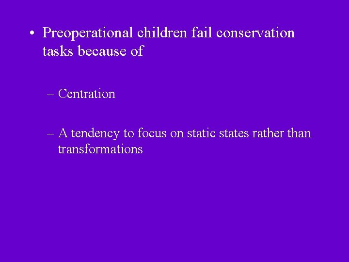  • Preoperational children fail conservation tasks because of – Centration – A tendency