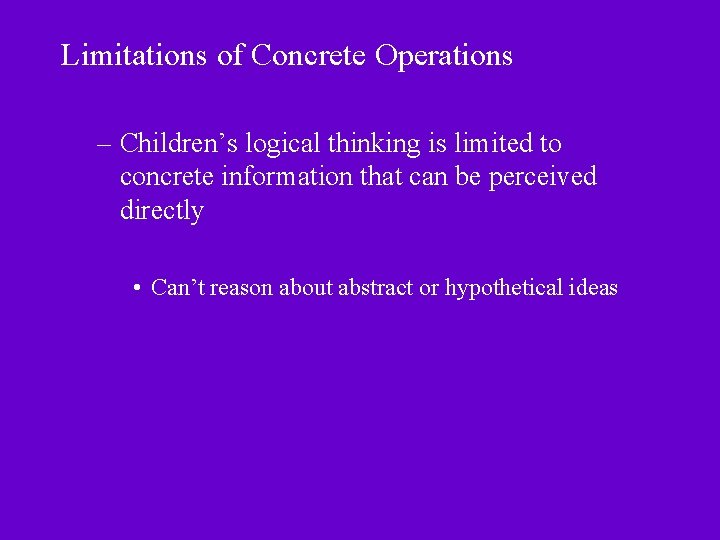 Limitations of Concrete Operations – Children’s logical thinking is limited to concrete information that