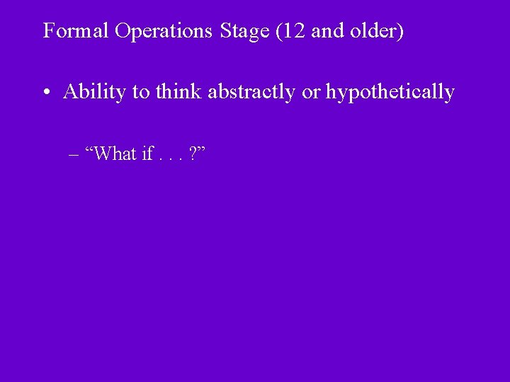 Formal Operations Stage (12 and older) • Ability to think abstractly or hypothetically –