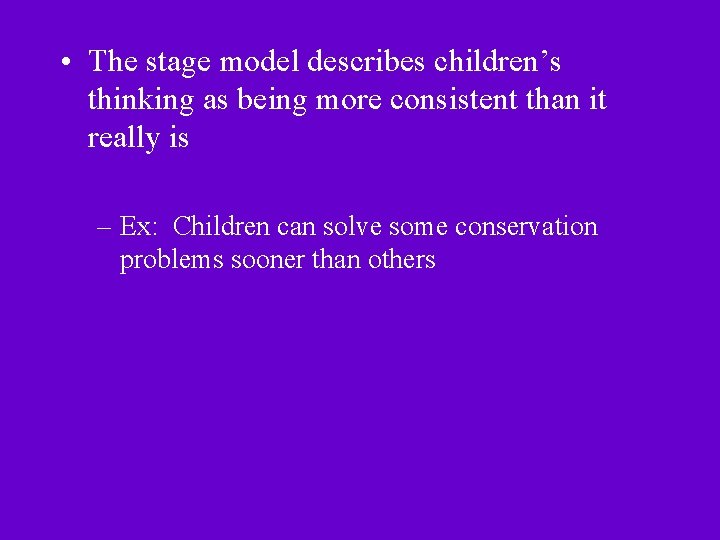  • The stage model describes children’s thinking as being more consistent than it