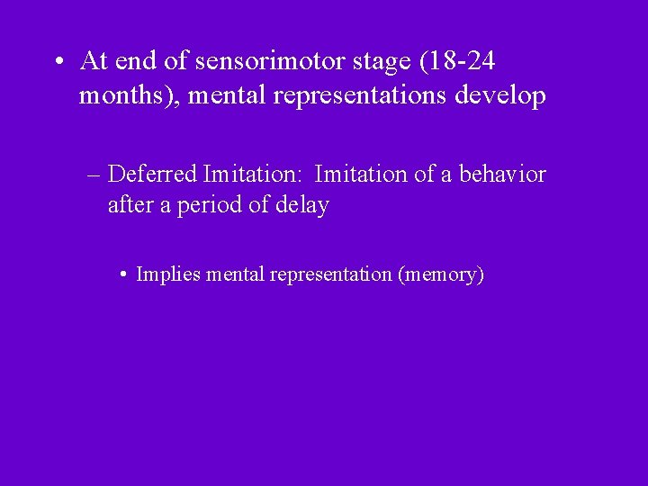  • At end of sensorimotor stage (18 -24 months), mental representations develop –