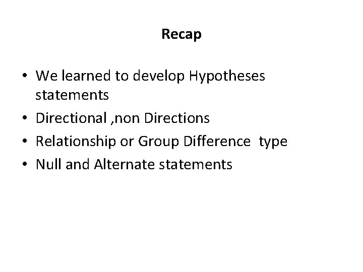 Recap • We learned to develop Hypotheses statements • Directional , non Directions •