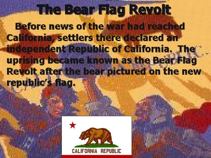 The Bear Flag Revolt Before news of the war had reached California, settlers there