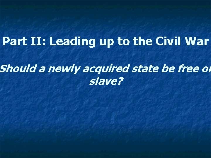 Part II: Leading up to the Civil War Should a newly acquired state be