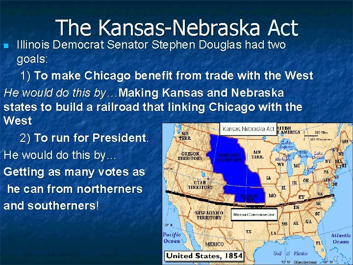 The Kansas-Nebraska Act Illinois Democrat Senator Stephen Douglas had two goals: 1) To make