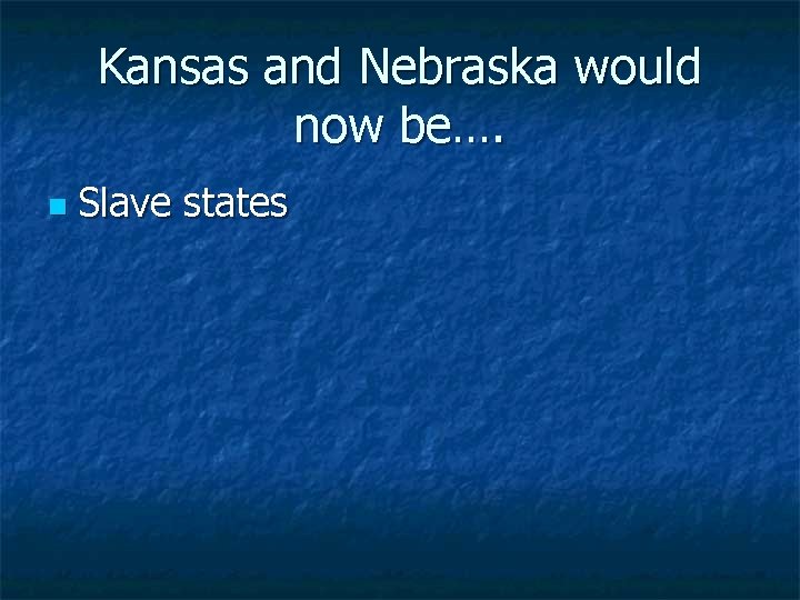 Kansas and Nebraska would now be…. n Slave states 