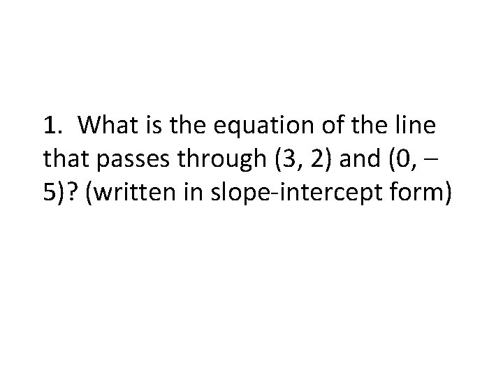 1. What is the equation of the line that passes through (3, 2) and