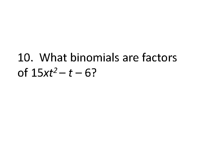 10. What binomials are factors of 15 xt 2 – t – 6? 