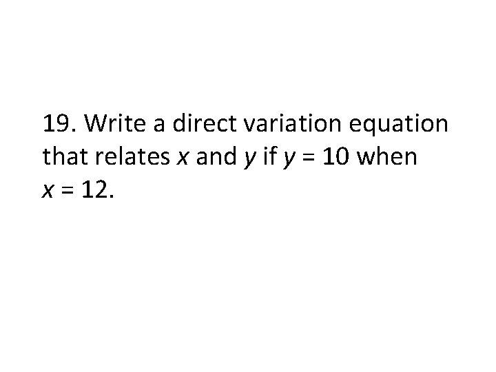 19. Write a direct variation equation that relates x and y if y =