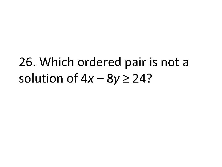 26. Which ordered pair is not a solution of 4 x – 8 y