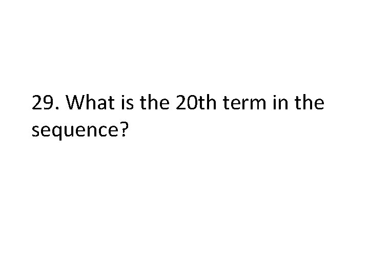 29. What is the 20 th term in the sequence? 