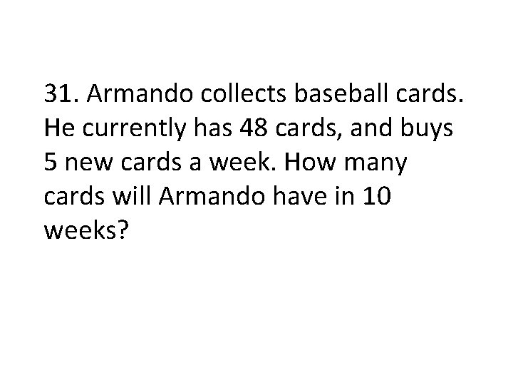 31. Armando collects baseball cards. He currently has 48 cards, and buys 5 new