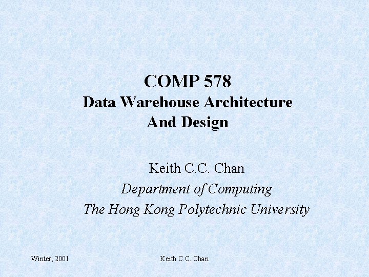 COMP 578 Data Warehouse Architecture And Design Keith C. C. Chan Department of Computing