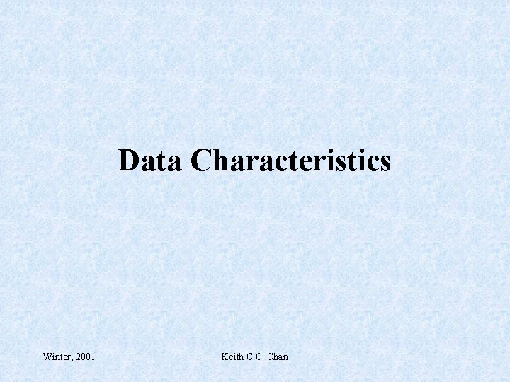 Data Characteristics Winter, 2001 Keith C. C. Chan 