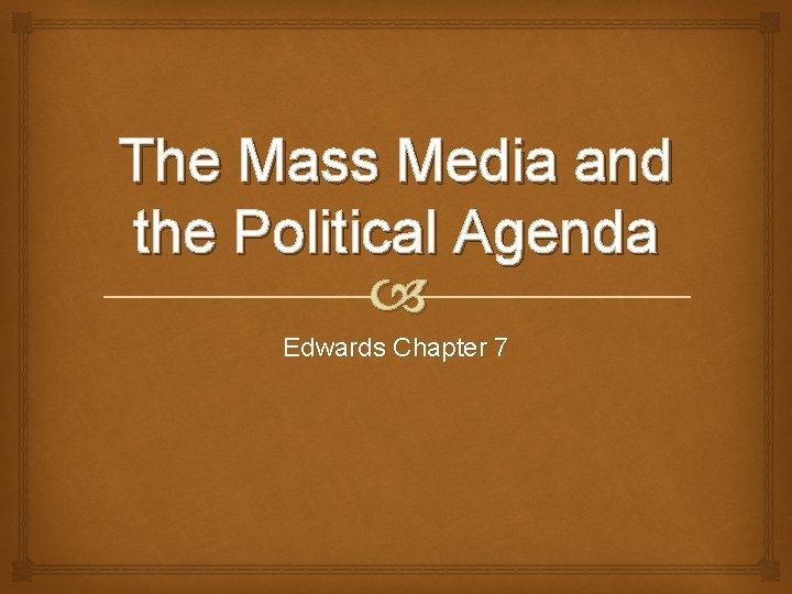 The Mass Media and the Political Agenda Edwards Chapter 7 
