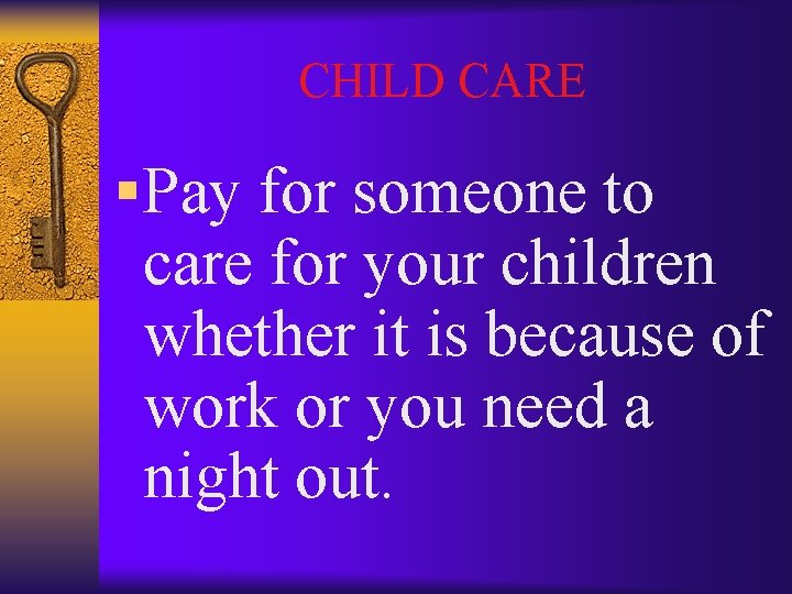 CHILD CARE § Pay for someone to care for your children whether it is