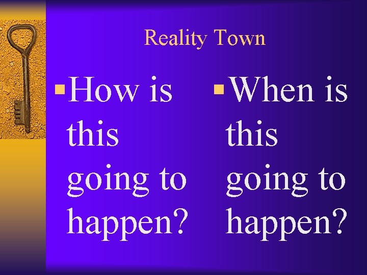 Reality Town §How is this going to happen? §When is this going to happen?
