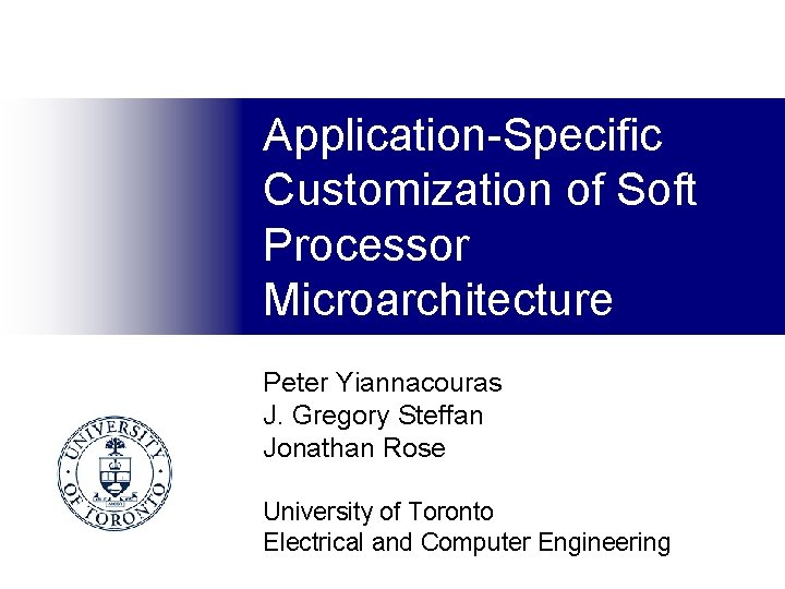 Application-Specific Customization of Soft Processor Microarchitecture Peter Yiannacouras J. Gregory Steffan Jonathan Rose University