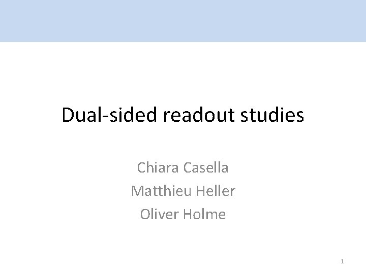 Dual-sided readout studies Chiara Casella Matthieu Heller Oliver Holme 1 