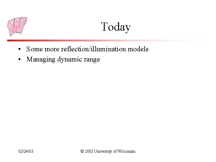 Today • Some more reflection/illumination models • Managing dynamic range 02/24/03 © 2003 University