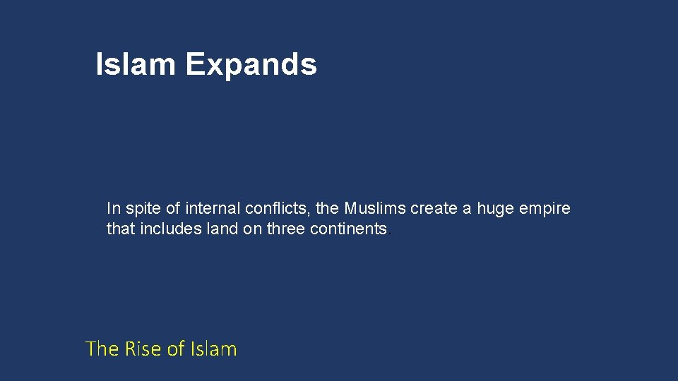 Islam Expands In spite of internal conflicts, the Muslims create a huge empire that