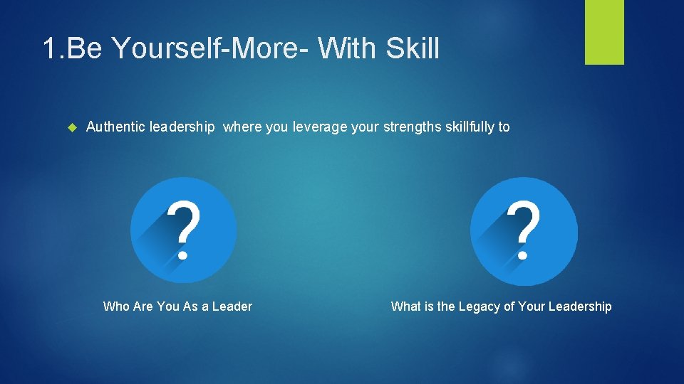 1. Be Yourself-More- With Skill Authentic leadership where you leverage your strengths skillfully to