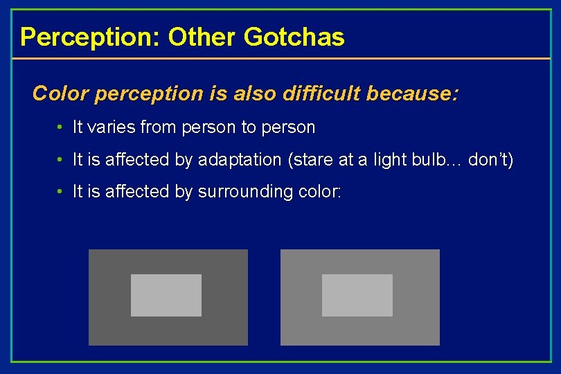 Perception: Other Gotchas Color perception is also difficult because: • It varies from person