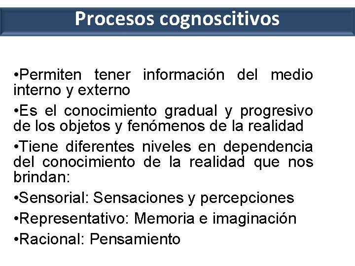 Procesos cognoscitivos • Permiten tener información del medio interno y externo • Es el