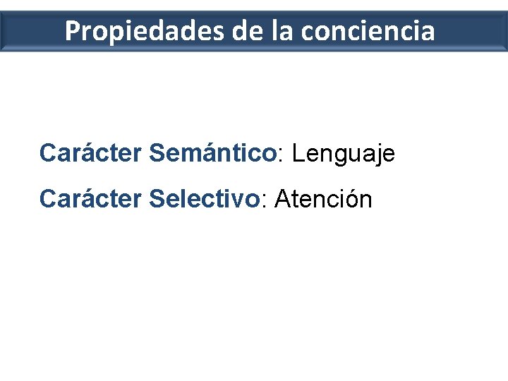 Propiedades de la conciencia Carácter Semántico: Lenguaje Carácter Selectivo: Atención 