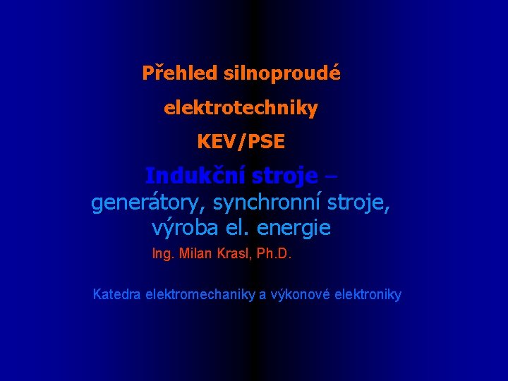 Přehled silnoproudé elektrotechniky KEV/PSE Indukční stroje – generátory, synchronní stroje, výroba el. energie Ing.