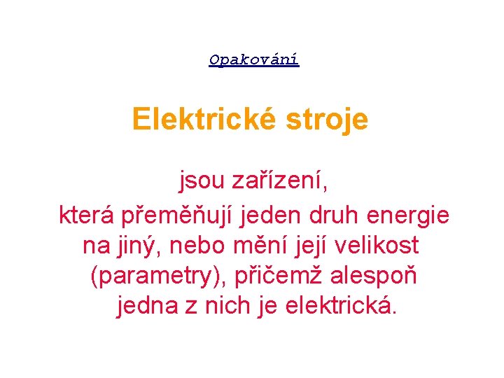 Opakování Elektrické stroje jsou zařízení, která přeměňují jeden druh energie na jiný, nebo mění