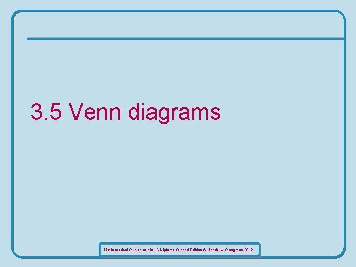 3. 5 Venn diagrams Mathematical Studies for the IB Diploma Second Edition © Hodder