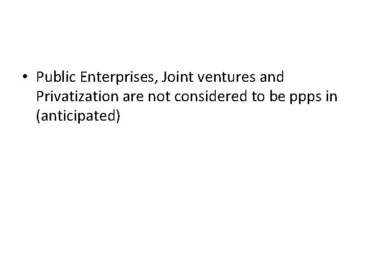  • Public Enterprises, Joint ventures and Privatization are not considered to be ppps