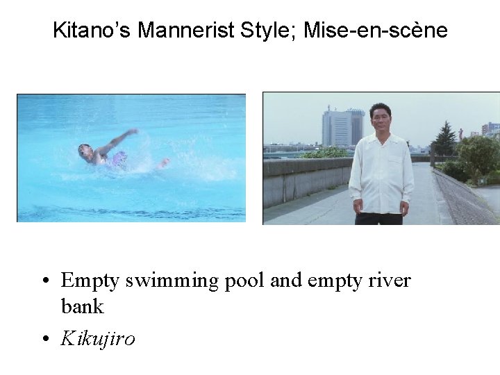 Kitano’s Mannerist Style; Mise-en-scène • Empty swimming pool and empty river bank • Kikujiro