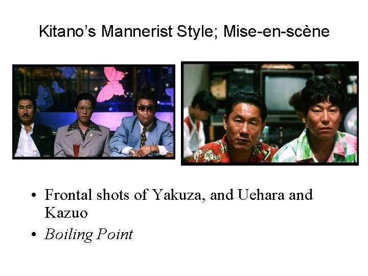 Kitano’s Mannerist Style; Mise-en-scène • Frontal shots of Yakuza, and Uehara and Kazuo •