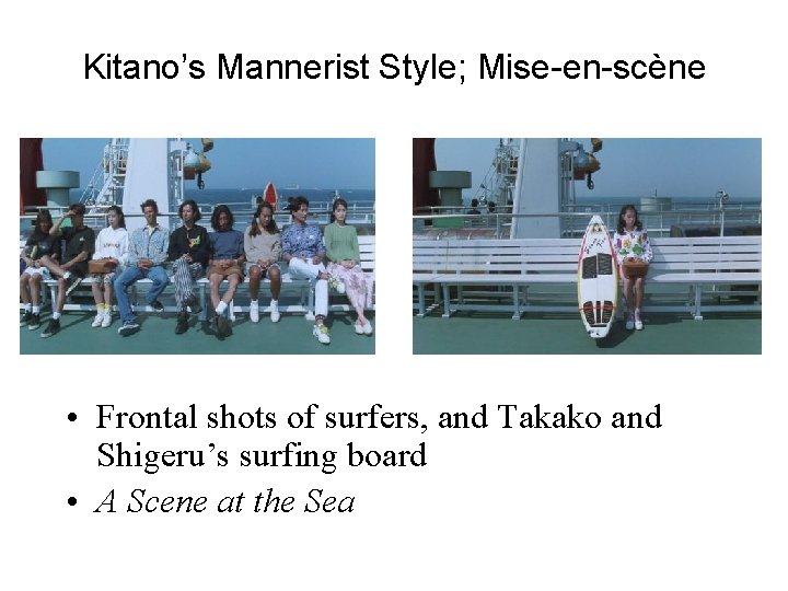 Kitano’s Mannerist Style; Mise-en-scène • Frontal shots of surfers, and Takako and Shigeru’s surfing