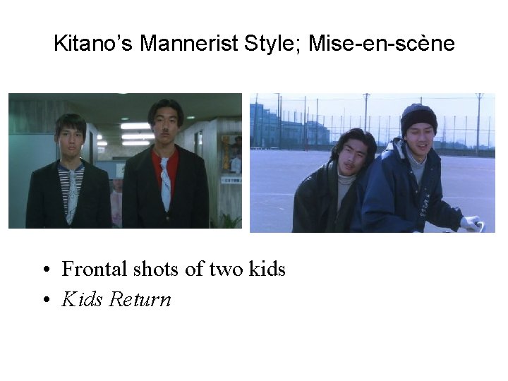Kitano’s Mannerist Style; Mise-en-scène • Frontal shots of two kids • Kids Return 